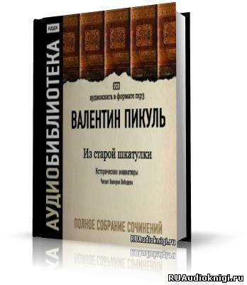 Слушайте бесплатные аудиокниги на русском языке | Audiobukva.ru Пикуль Валентин - Из старой шкатулки. Исторические миниатюры